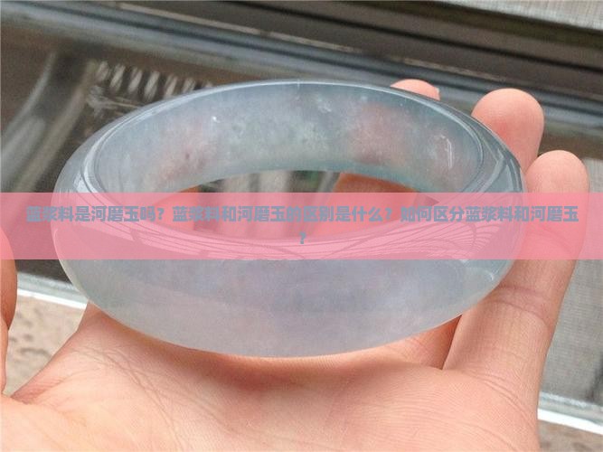 蓝浆料是河磨玉吗？蓝浆料和河磨玉的区别是什么？如何区分蓝浆料和河磨玉？