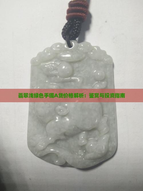 翡翠浅绿色手镯A货价格解析：鉴赏与投资指南