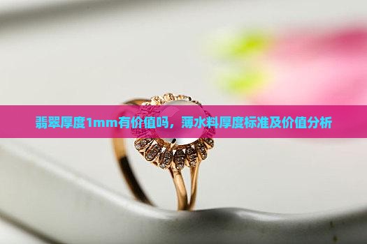 翡翠厚度1mm有价值吗，薄水料厚度标准及价值分析