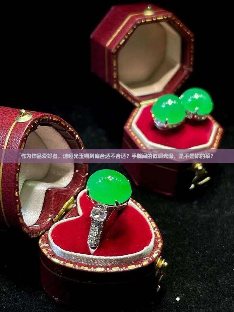 作为饰品爱好者，选哑光玉镯到底合适不合适？手腕间的低调光泽，是不是你的菜？
