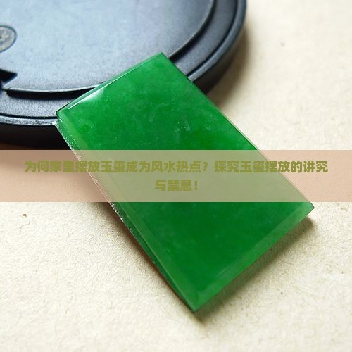 为何家里摆放玉玺成为风水热点？探究玉玺摆放的讲究与禁忌！