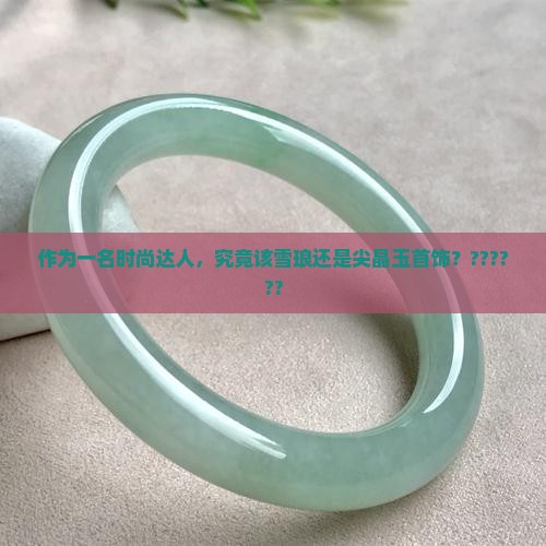 作为一名时尚达人，究竟该雪琅还是尖晶玉首饰？??????