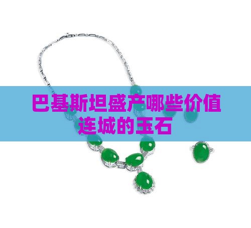 巴基斯坦盛产哪些价值连城的玉石