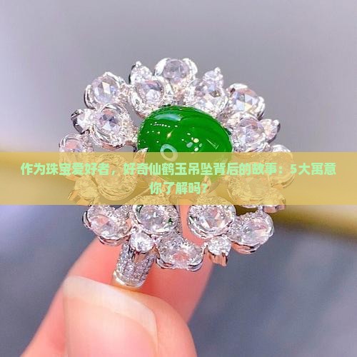 作为珠宝爱好者，好奇仙鹤玉吊坠背后的故事：5大寓意你了解吗？