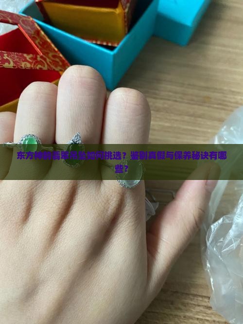东方神韵翡翠吊坠如何挑选？鉴别真假与保养秘诀有哪些？