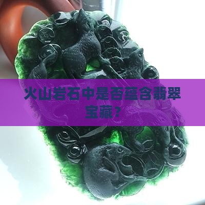 火山岩石中是否蕴含翡翠宝藏？