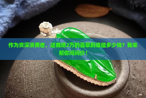 作为资深消费者，这商场2万的翡翠到底值多少钱？我来帮你问问价！