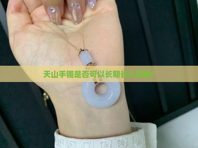 天山手镯是否可以长期长久佩戴？