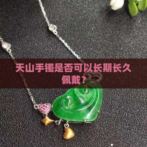 天山手镯是否可以长期长久佩戴？