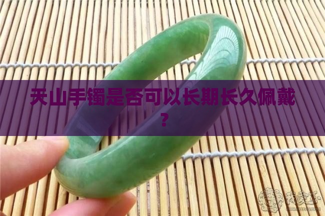 天山手镯是否可以长期长久佩戴？
