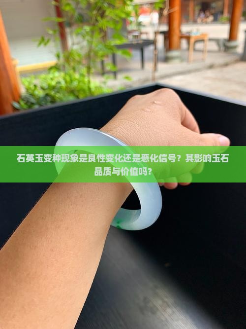 石英玉变种现象是良性变化还是恶化信号？其影响玉石品质与价值吗？