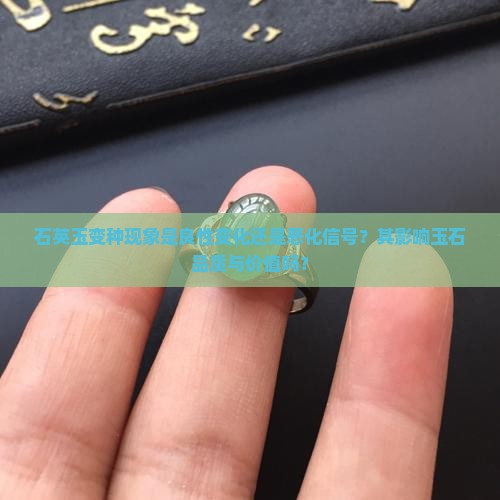 石英玉变种现象是良性变化还是恶化信号？其影响玉石品质与价值吗？
