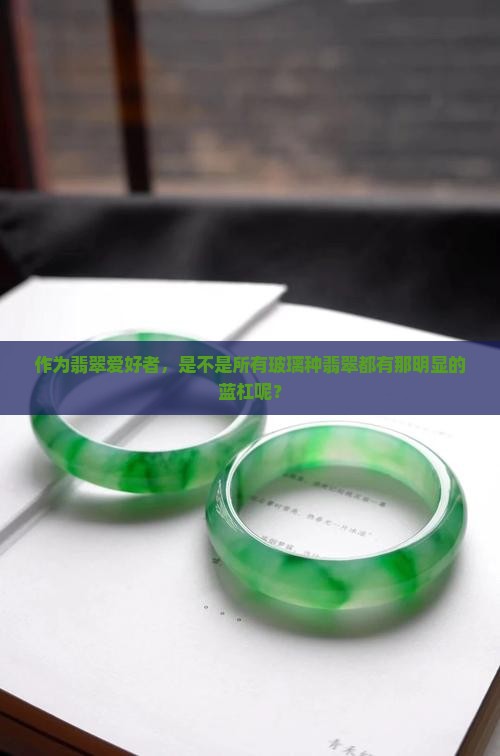 作为翡翠爱好者，是不是所有玻璃种翡翠都有那明显的蓝杠呢？