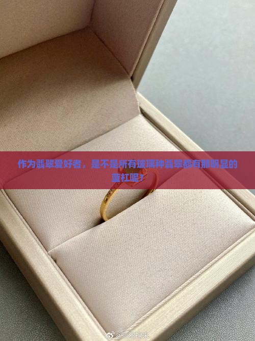 作为翡翠爱好者，是不是所有玻璃种翡翠都有那明显的蓝杠呢？