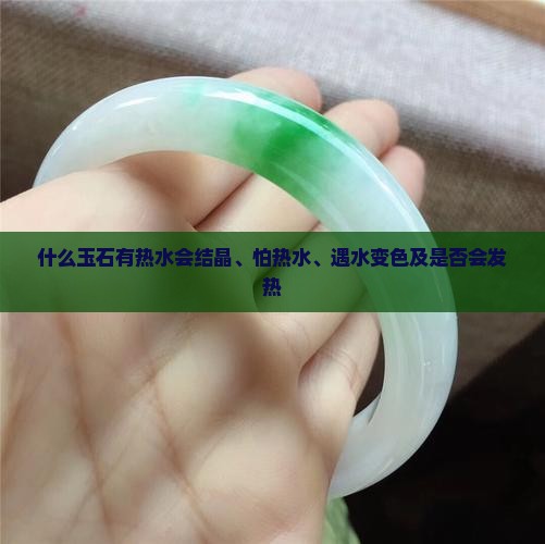 什么玉石有热水会结晶、怕热水、遇水变色及是否会发热