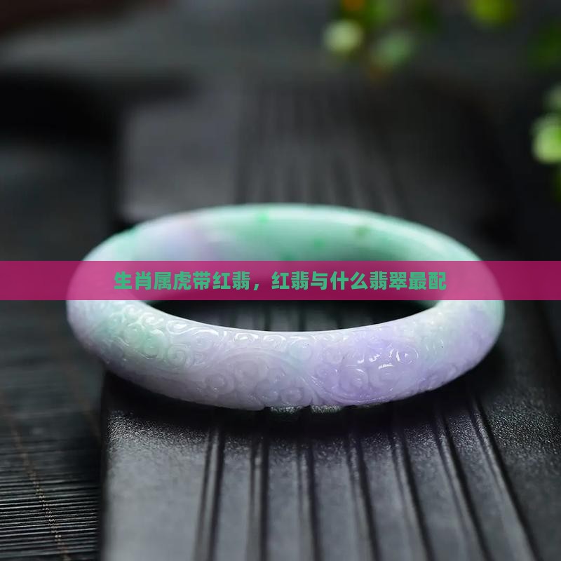 生肖属虎带红翡，红翡与什么翡翠最配