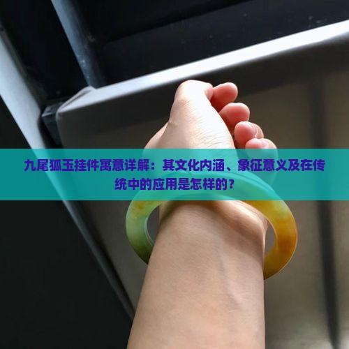 九尾狐玉挂件寓意详解：其文化内涵、象征意义及在传统中的应用是怎样的？