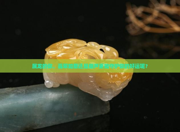 属龙的你，翡翠如意还是葫芦更能守护你的好运呢？