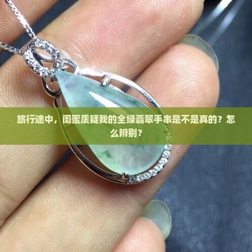 旅行途中，闺蜜质疑我的全绿翡翠手串是不是真的？怎么辨别？