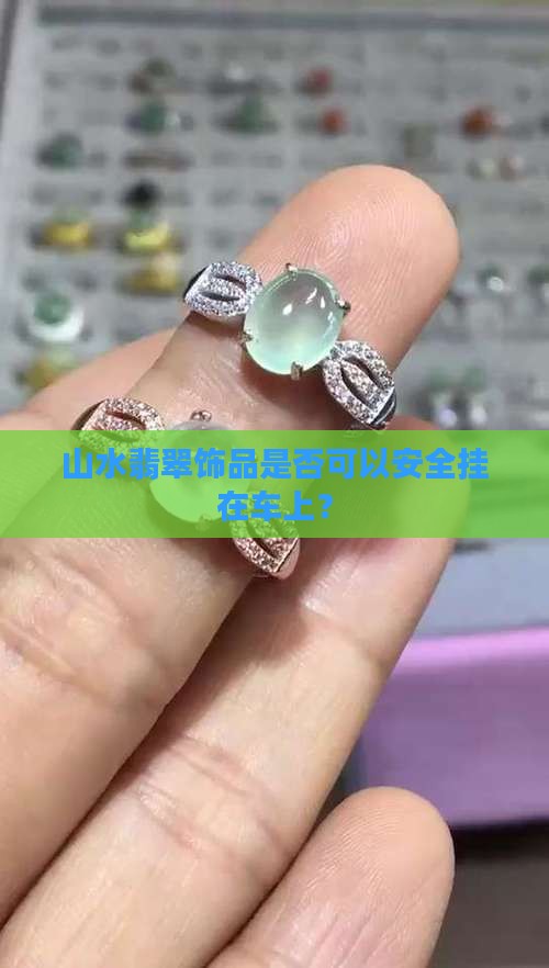 山水翡翠饰品是否可以安全挂在车上？