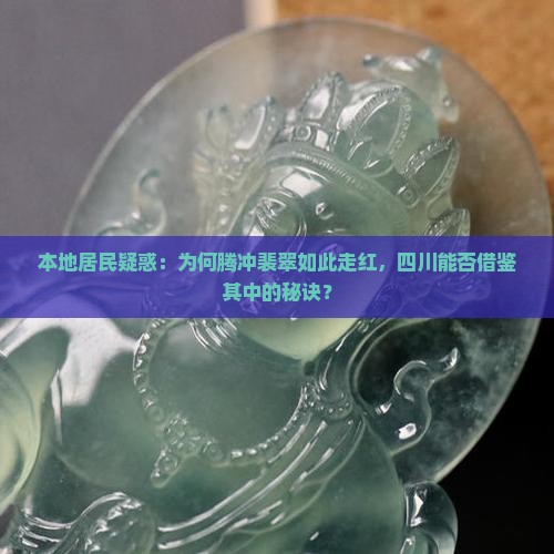 本地居民疑惑：为何腾冲裴翠如此走红，四川能否借鉴其中的秘诀？