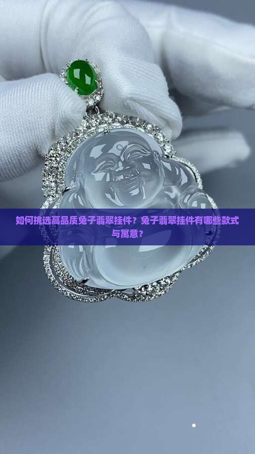 如何挑选高品质兔子翡翠挂件？兔子翡翠挂件有哪些款式与寓意？