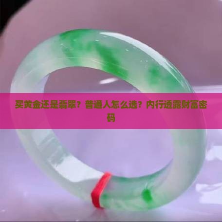 买黄金还是翡翠？普通人怎么选？内行透露财富密码