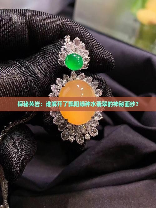探秘黄岩：谁解开了飘阳绿种水翡翠的神秘面纱？