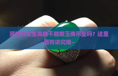 属蛇的女生真的不能戴玉佛吊坠吗？这里面有讲究哦~