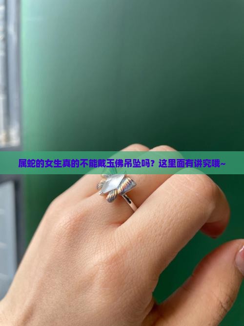 属蛇的女生真的不能戴玉佛吊坠吗？这里面有讲究哦~
