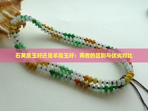 石英质玉好还是羊脂玉好：两者的区别与优劣对比