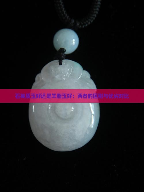 石英质玉好还是羊脂玉好：两者的区别与优劣对比