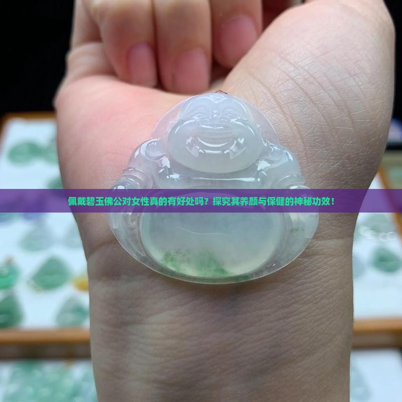 佩戴碧玉佛公对女性真的有好处吗？探究其养颜与保健的神秘功效！
