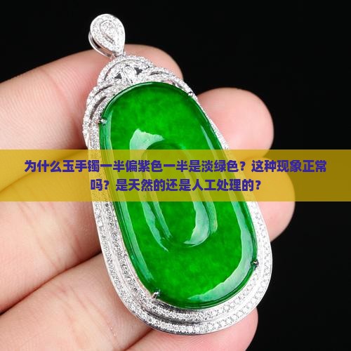 为什么玉手镯一半偏紫色一半是淡绿色？这种现象正常吗？是天然的还是人工处理的？