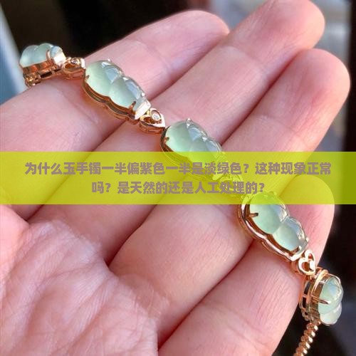 为什么玉手镯一半偏紫色一半是淡绿色？这种现象正常吗？是天然的还是人工处理的？