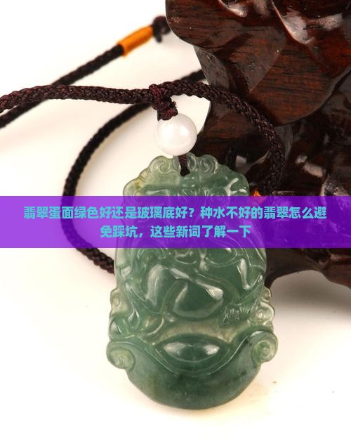 翡翠蛋面绿色好还是玻璃底好？种水不好的翡翠怎么避免踩坑，这些新词了解一下