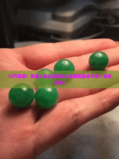 10万预算！普通人怎么买到称心如意的翡翠干青？急求解答！