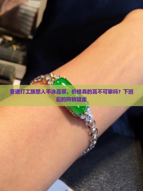普通打工族想入手冰翡翠，价格真的高不可攀吗？下班后的购物疑虑
