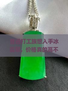 普通打工族想入手冰翡翠，价格真的高不可攀吗？下班后的购物疑虑