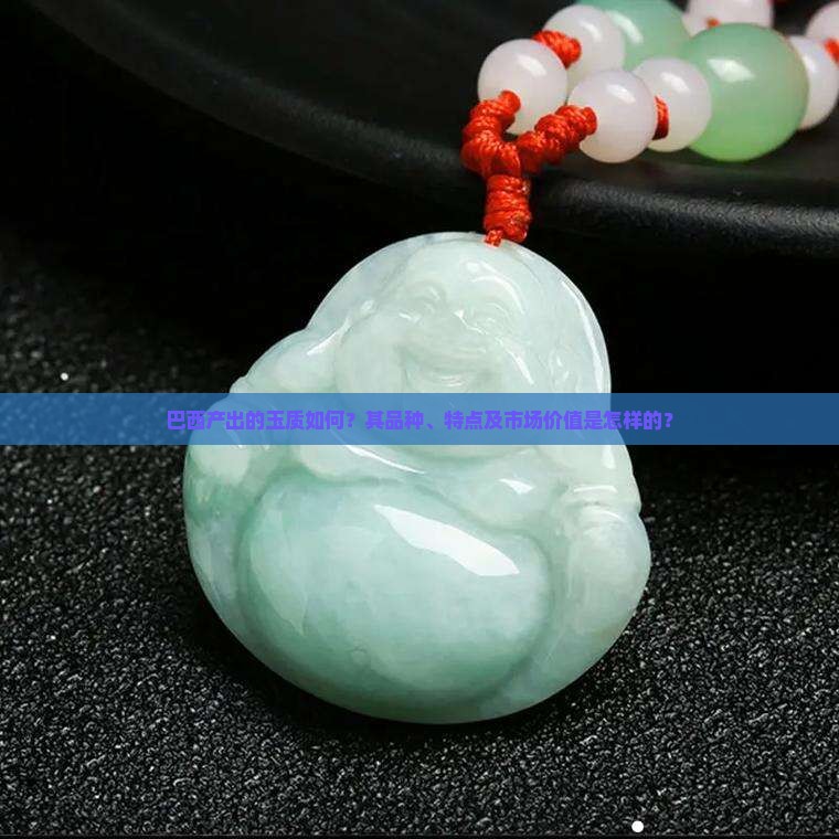 巴西产出的玉质如何？其品种、特点及市场价值是怎样的？