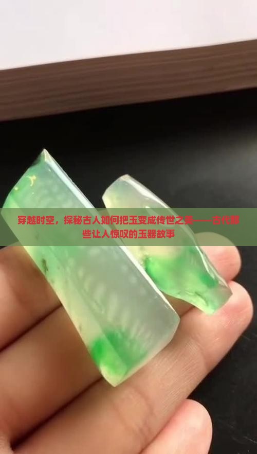 穿越时空，探秘古人如何把玉变成传世之美——古代那些让人惊叹的玉器故事