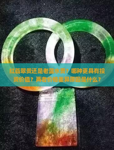 红翡翠贵还是老蓝水贵？哪种更具有投资价值？两者价格差异原因是什么？