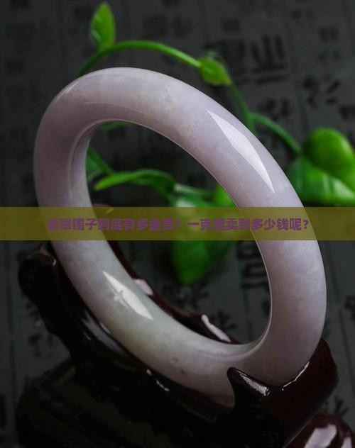 翡翠镯子到底有多金贵？一克能卖到多少钱呢？