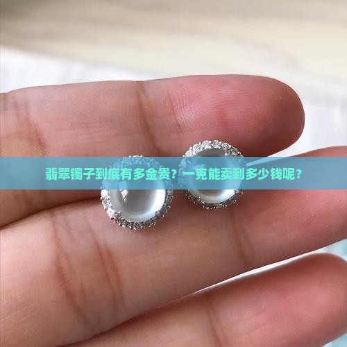 翡翠镯子到底有多金贵？一克能卖到多少钱呢？