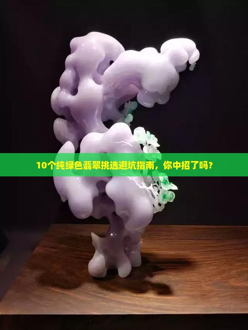 10个纯绿色翡翠挑选避坑指南，你中招了吗？