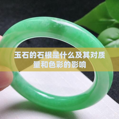 玉石的石根是什么及其对质量和色彩的影响