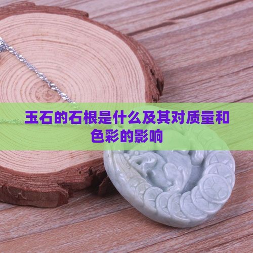 玉石的石根是什么及其对质量和色彩的影响