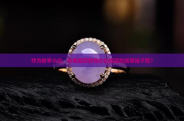 作为新手小白，在哪能买到性价比超高的翡翠链子呢？