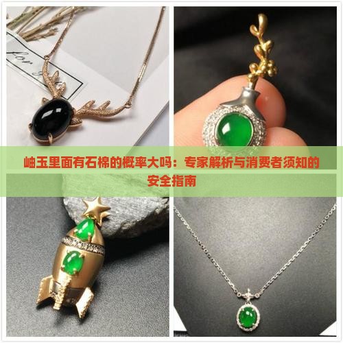 岫玉里面有石棉的概率大吗：专家解析与消费者须知的安全指南
