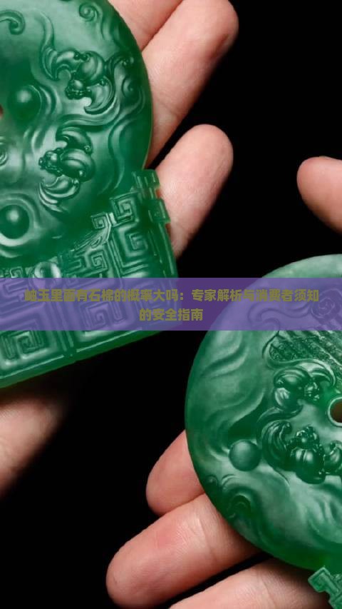 岫玉里面有石棉的概率大吗：专家解析与消费者须知的安全指南